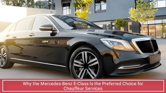 Why Do Most Chauffeur Services Rely on the Mercedes-Benz E-Class?
