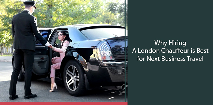 Why Hiring A London Chauffeur is Best for Next Business Travel